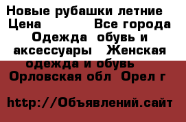 Новые рубашки летние › Цена ­ 2 000 - Все города Одежда, обувь и аксессуары » Женская одежда и обувь   . Орловская обл.,Орел г.